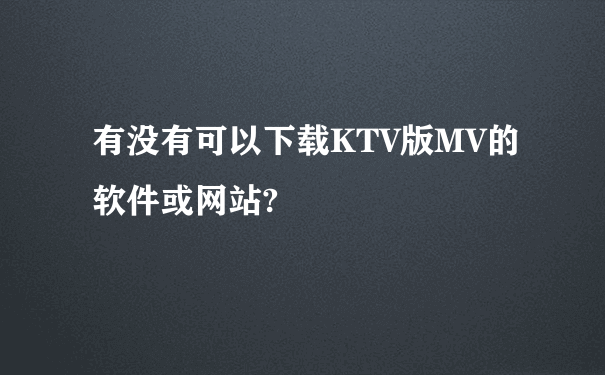 有没有可以下载KTV版MV的软件或网站?