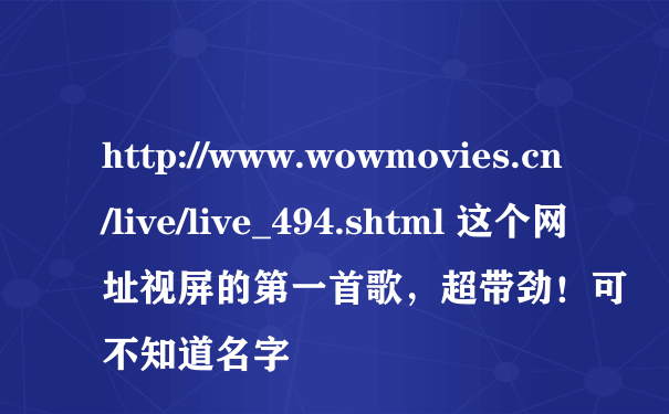 http://www.wowmovies.cn/live/live_494.shtml 这个网址视屏的第一首歌，超带劲！可不知道名字