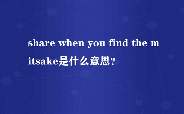 share when you find the mitsake是什么意思？