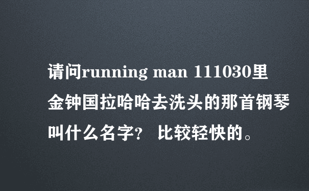 请问running man 111030里金钟国拉哈哈去洗头的那首钢琴叫什么名字？ 比较轻快的。