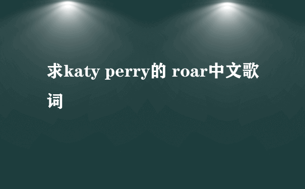 求katy perry的 roar中文歌词