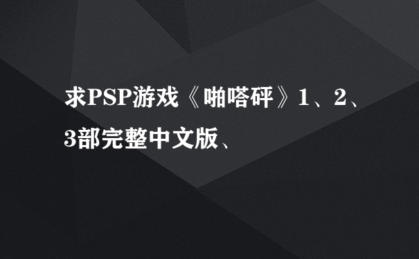 求PSP游戏《啪嗒砰》1、2、3部完整中文版、