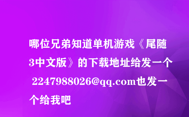 哪位兄弟知道单机游戏《尾随3中文版》的下载地址给发一个 2247988026@qq.com也发一个给我吧