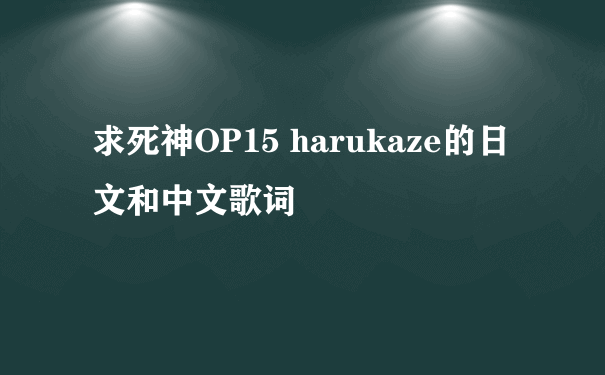 求死神OP15 harukaze的日文和中文歌词