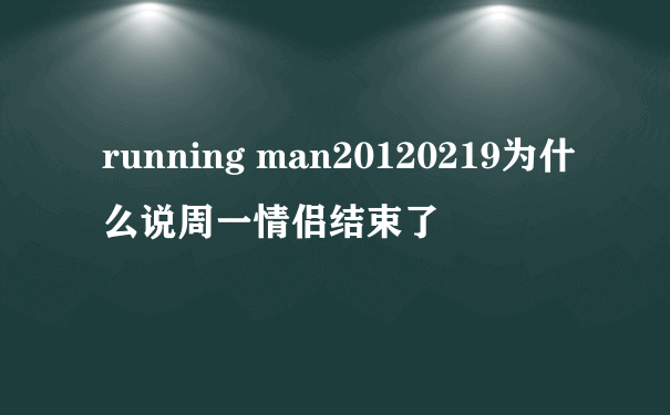 running man20120219为什么说周一情侣结束了