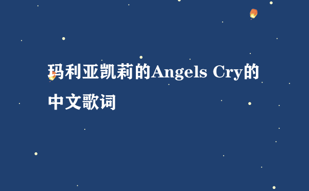 玛利亚凯莉的Angels Cry的中文歌词