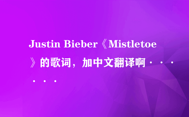 Justin Bieber《Mistletoe》的歌词，加中文翻译啊······