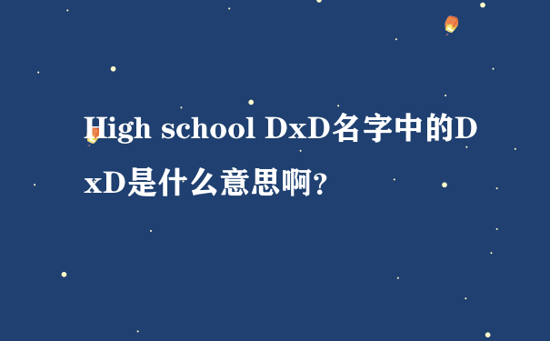 High school DxD名字中的DxD是什么意思啊？