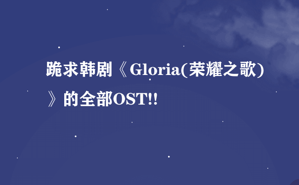 跪求韩剧《Gloria(荣耀之歌)》的全部OST!!