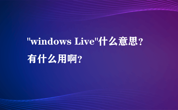 "windows Live"什么意思？有什么用啊？