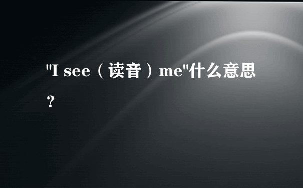 "I see（读音）me"什么意思？