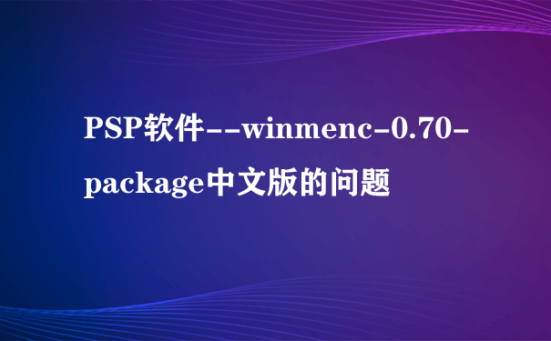 PSP软件--winmenc-0.70-package中文版的问题