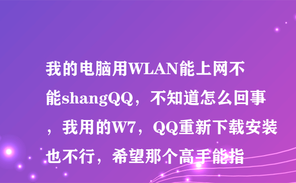 我的电脑用WLAN能上网不能shangQQ，不知道怎么回事，我用的W7，QQ重新下载安装也不行，希望那个高手能指