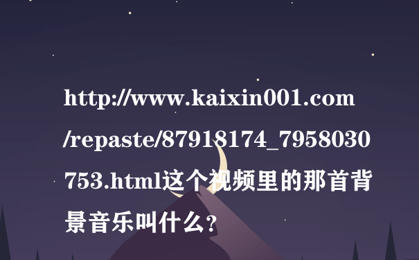 http://www.kaixin001.com/repaste/87918174_7958030753.html这个视频里的那首背景音乐叫什么？