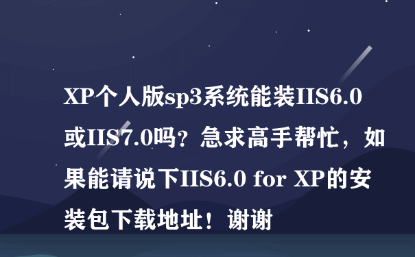 XP个人版sp3系统能装IIS6.0或IIS7.0吗？急求高手帮忙，如果能请说下IIS6.0 for XP的安装包下载地址！谢谢