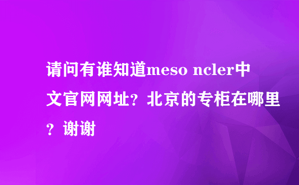 请问有谁知道meso ncler中文官网网址？北京的专柜在哪里？谢谢