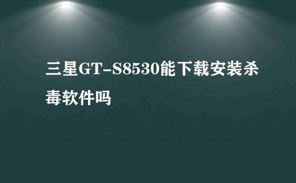 三星GT-S8530能下载安装杀毒软件吗