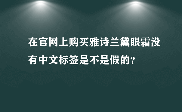 在官网上购买雅诗兰黛眼霜没有中文标签是不是假的？