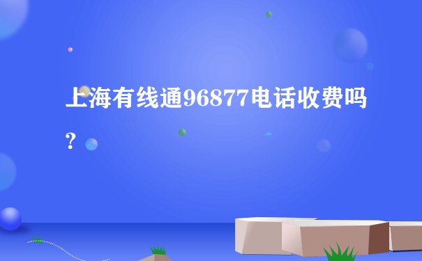 上海有线通96877电话收费吗？
