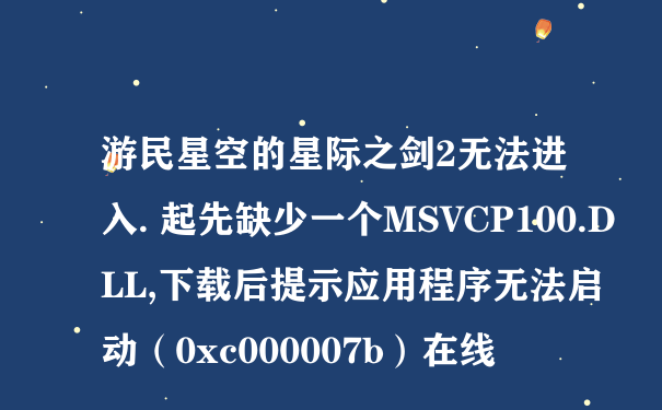 游民星空的星际之剑2无法进入. 起先缺少一个MSVCP100.DLL,下载后提示应用程序无法启动（0xc000007b）在线