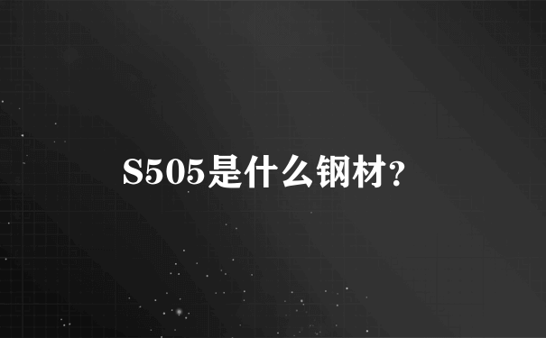 S505是什么钢材？