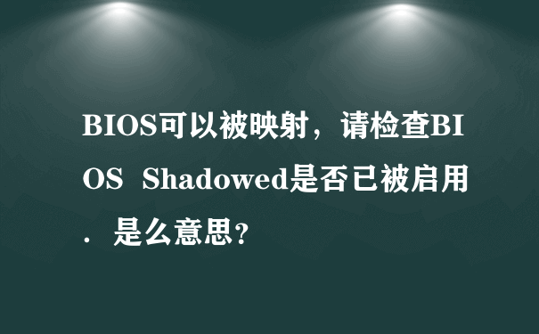 BIOS可以被映射，请检查BIOS  Shadowed是否已被启用．是么意思？
