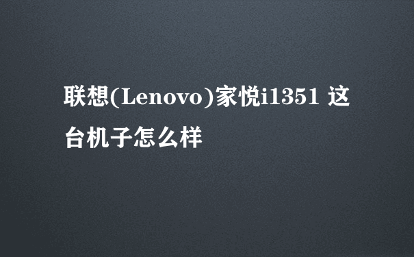 联想(Lenovo)家悦i1351 这台机子怎么样