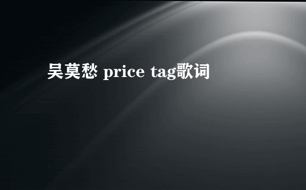 吴莫愁 price tag歌词