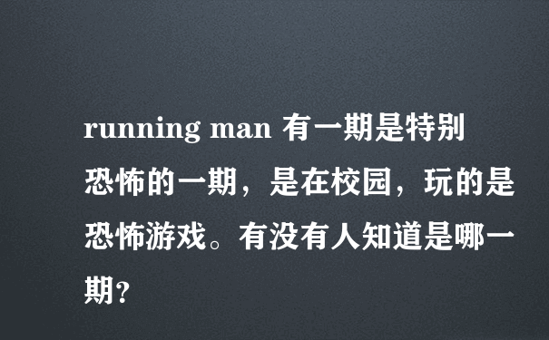 running man 有一期是特别恐怖的一期，是在校园，玩的是恐怖游戏。有没有人知道是哪一期？