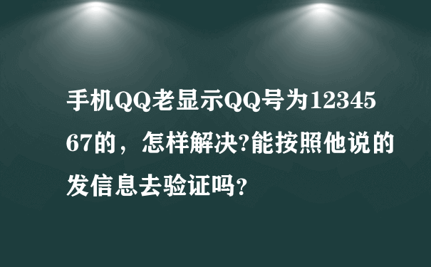手机QQ老显示QQ号为1234567的，怎样解决?能按照他说的发信息去验证吗？