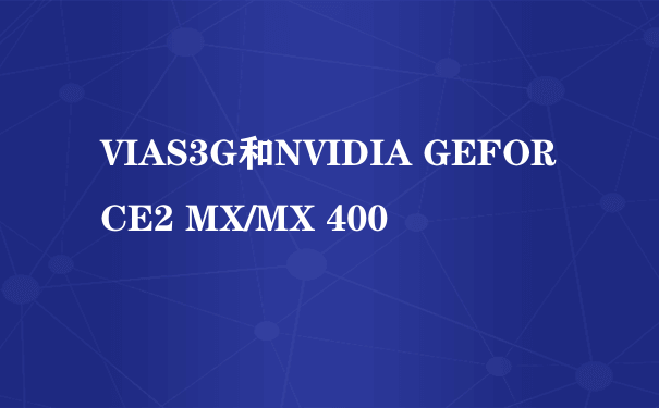 VIAS3G和NVIDIA GEFORCE2 MX/MX 400
