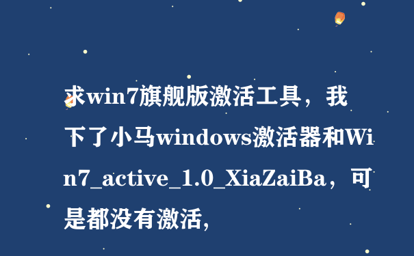求win7旗舰版激活工具，我下了小马windows激活器和Win7_active_1.0_XiaZaiBa，可是都没有激活,