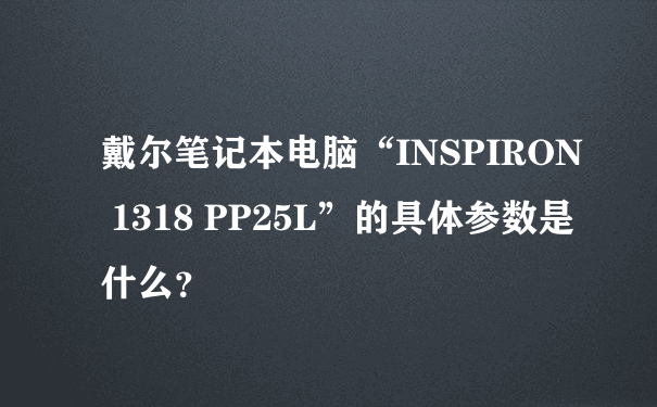 戴尔笔记本电脑“INSPIRON 1318 PP25L”的具体参数是什么？