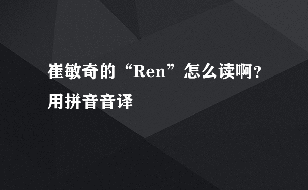 崔敏奇的“Ren”怎么读啊？用拼音音译