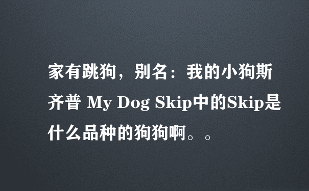 家有跳狗，别名：我的小狗斯齐普 My Dog Skip中的Skip是什么品种的狗狗啊。。