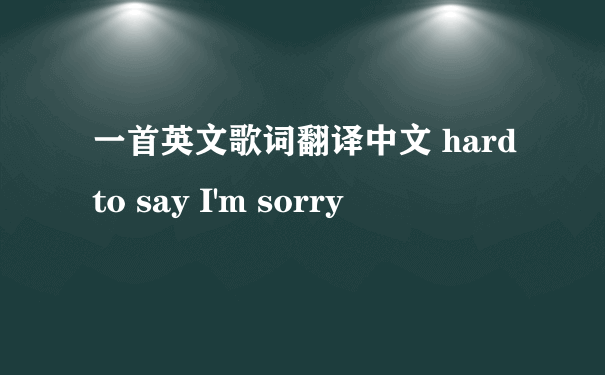 一首英文歌词翻译中文 hard to say I'm sorry