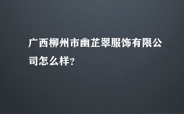 广西柳州市幽芷翠服饰有限公司怎么样？