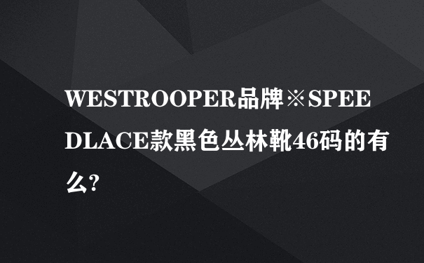 WESTROOPER品牌※SPEEDLACE款黑色丛林靴46码的有么?