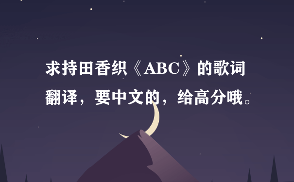 求持田香织《ABC》的歌词翻译，要中文的，给高分哦。