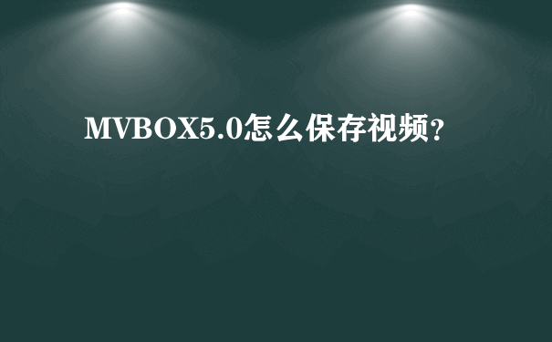MVBOX5.0怎么保存视频？