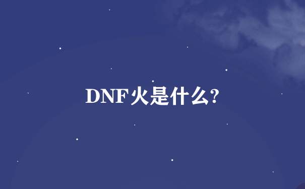 DNF火是什么?