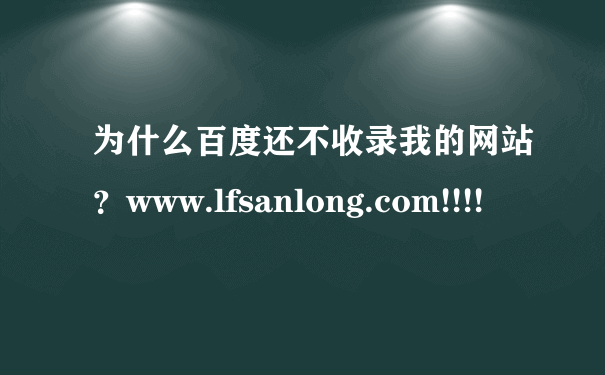 为什么百度还不收录我的网站？www.lfsanlong.com!!!!