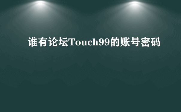 谁有论坛Touch99的账号密码