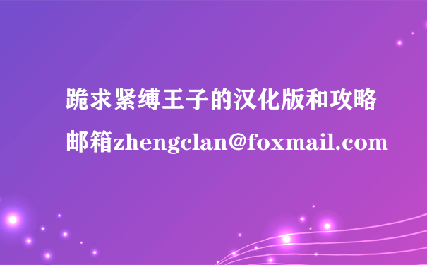 跪求紧缚王子的汉化版和攻略邮箱zhengclan@foxmail.com