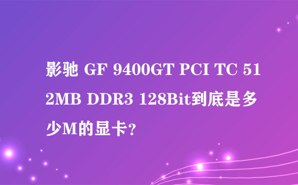 影驰 GF 9400GT PCI TC 512MB DDR3 128Bit到底是多少M的显卡？