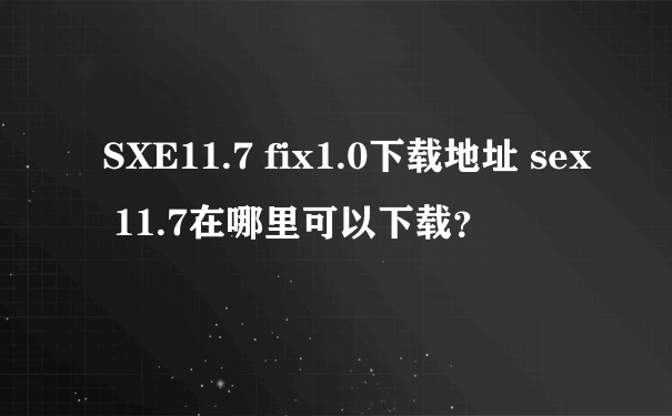 SXE11.7 fix1.0下载地址 sex 11.7在哪里可以下载？