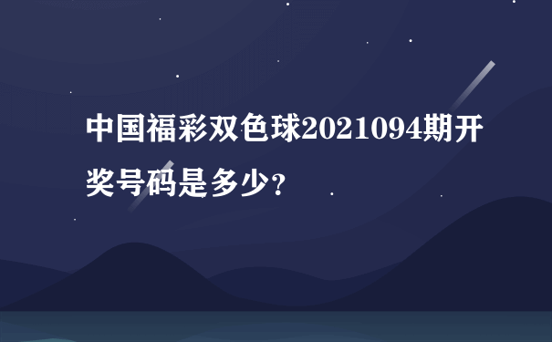 中国福彩双色球2021094期开奖号码是多少？