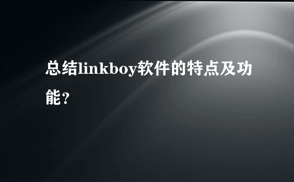总结linkboy软件的特点及功能？