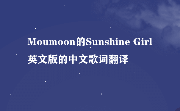 Moumoon的Sunshine Girl英文版的中文歌词翻译