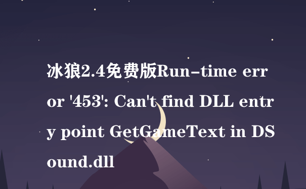 冰狼2.4免费版Run-time error '453': Can't find DLL entry point GetGameText in DSound.dll